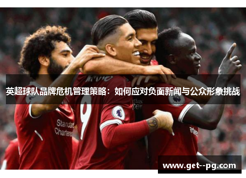 英超球队品牌危机管理策略：如何应对负面新闻与公众形象挑战