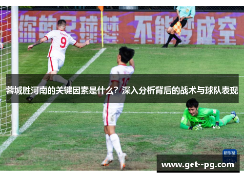 蓉城胜河南的关键因素是什么？深入分析背后的战术与球队表现