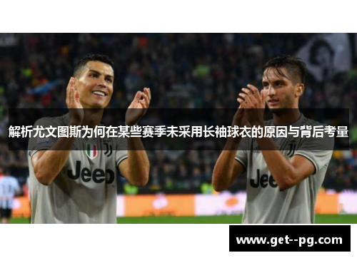 解析尤文图斯为何在某些赛季未采用长袖球衣的原因与背后考量