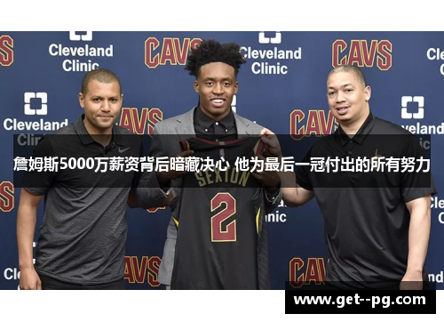 詹姆斯5000万薪资背后暗藏决心 他为最后一冠付出的所有努力