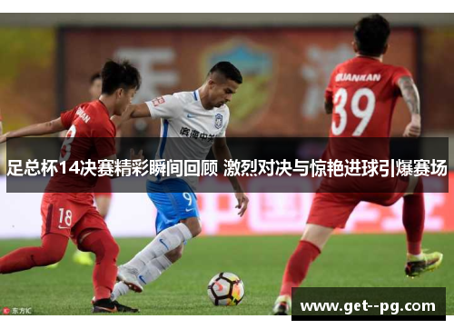 足总杯14决赛精彩瞬间回顾 激烈对决与惊艳进球引爆赛场