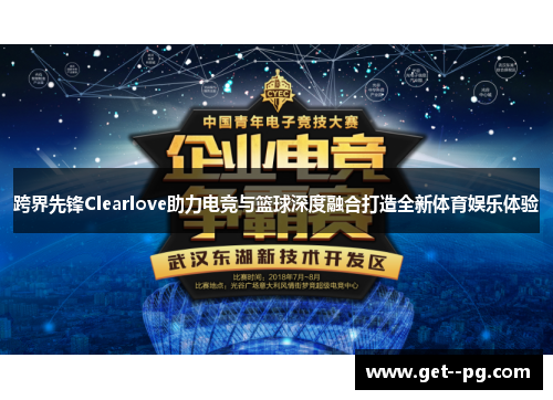 跨界先锋Clearlove助力电竞与篮球深度融合打造全新体育娱乐体验