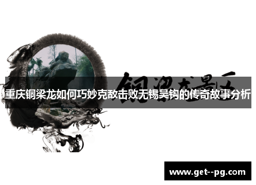 重庆铜梁龙如何巧妙克敌击败无锡吴钩的传奇故事分析