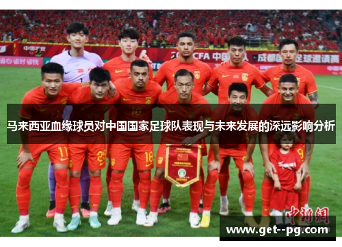 马来西亚血缘球员对中国国家足球队表现与未来发展的深远影响分析