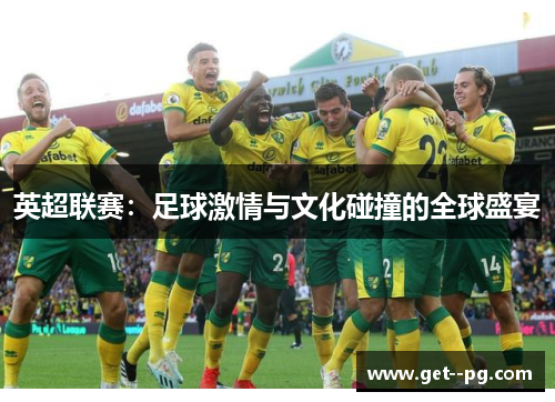英超联赛：足球激情与文化碰撞的全球盛宴