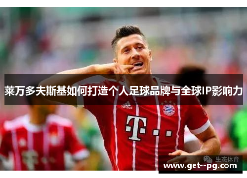 莱万多夫斯基如何打造个人足球品牌与全球IP影响力