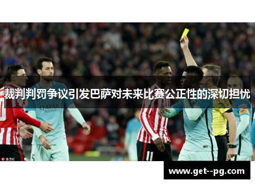 裁判判罚争议引发巴萨对未来比赛公正性的深切担忧