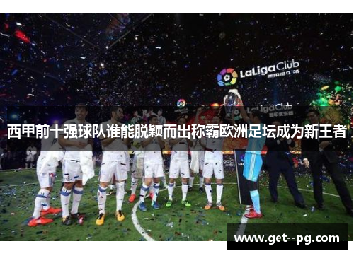 西甲前十强球队谁能脱颖而出称霸欧洲足坛成为新王者