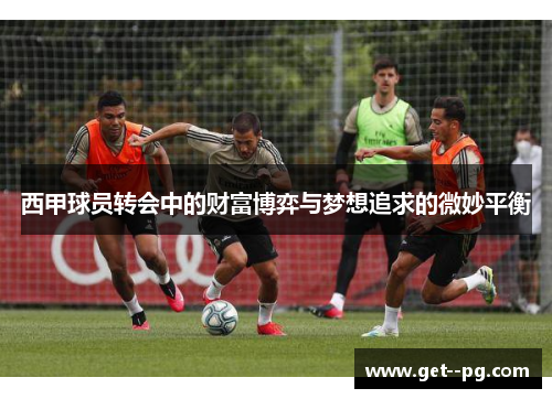 西甲球员转会中的财富博弈与梦想追求的微妙平衡