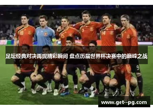 足坛经典对决再现精彩瞬间 盘点历届世界杯决赛中的巅峰之战
