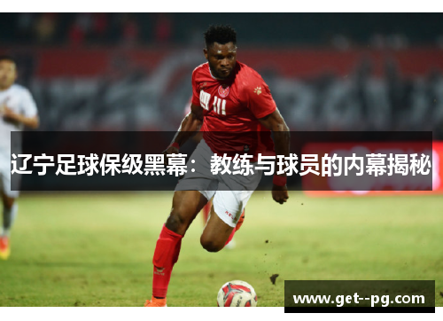 辽宁足球保级黑幕：教练与球员的内幕揭秘