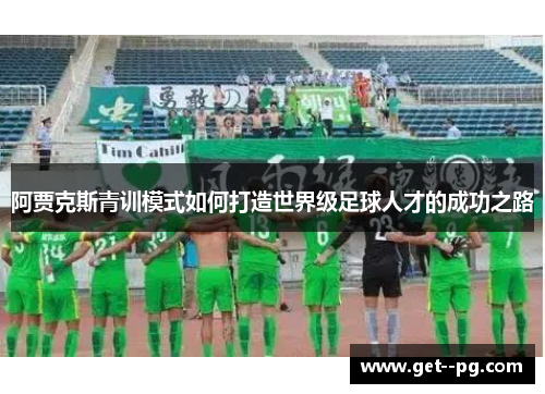 阿贾克斯青训模式如何打造世界级足球人才的成功之路