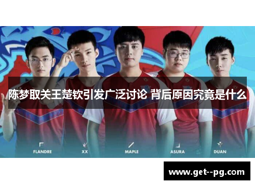 陈梦取关王楚钦引发广泛讨论 背后原因究竟是什么 陈梦取关王楚钦引发广泛讨论 背后原因究竟是什么