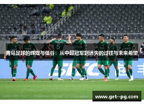 青岛足球的辉煌与低谷:从中超冠军到迷失的过往与未来希望 青岛足球的辉煌与低谷:从中超冠军到迷失的过往与未来希望