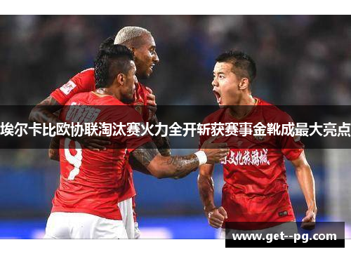 埃尔卡比欧协联淘汰赛火力全开斩获赛事金靴成最大亮点 埃尔卡比欧协联淘汰赛火力全开斩获赛事金靴成最大亮点
