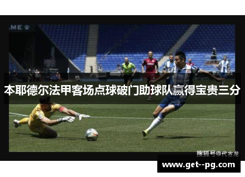 本耶德尔法甲客场点球破门助球队赢得宝贵三分
