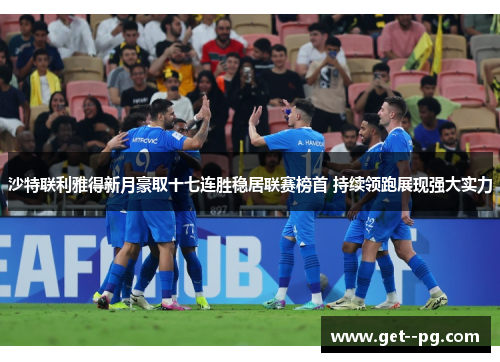 沙特联利雅得新月豪取十七连胜稳居联赛榜首 持续领跑展现强大实力