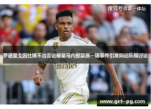 罗德里戈因社媒不当言论被皇马内部禁赛一场事件引发舆论队规讨论