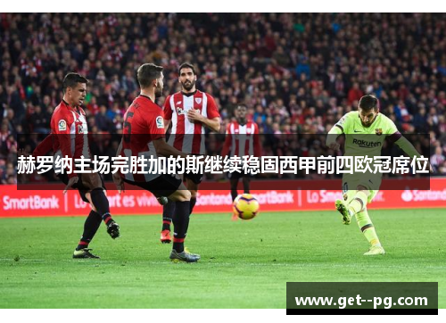 赫罗纳主场完胜加的斯继续稳固西甲前四欧冠席位