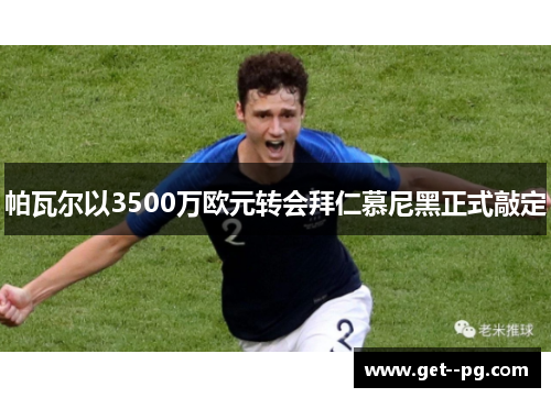 帕瓦尔以3500万欧元转会拜仁慕尼黑正式敲定 帕瓦尔以3500万欧元转会拜仁慕尼黑正式敲定