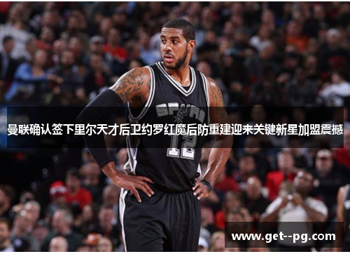 曼联确认签下里尔天才后卫约罗红魔后防重建迎来关键新星加盟震撼 曼联确认签下里尔天才后卫约罗红魔后防重建迎来关键新星加盟震撼