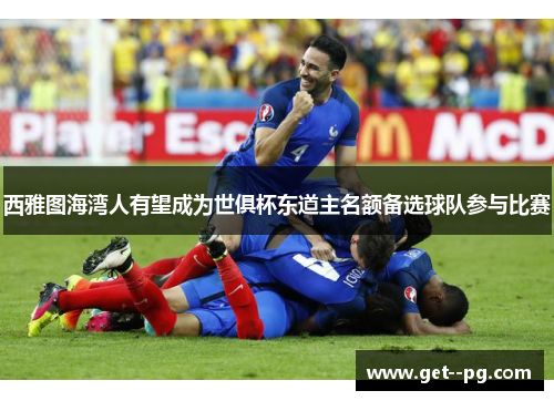 西雅图海湾人有望成为世俱杯东道主名额备选球队参与比赛