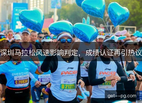 深圳马拉松风速影响判定，成绩认证再引热议